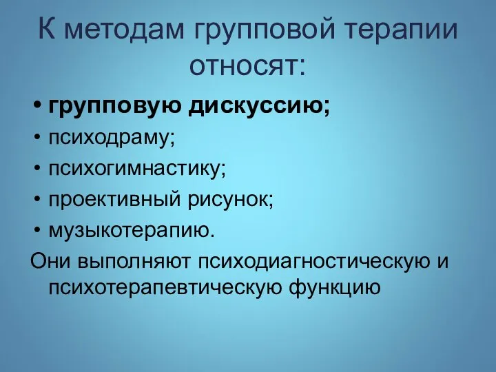 К методам групповой терапии относят: групповую дискуссию; психодраму; психогимнастику; проективный рисунок; музыкотерапию.