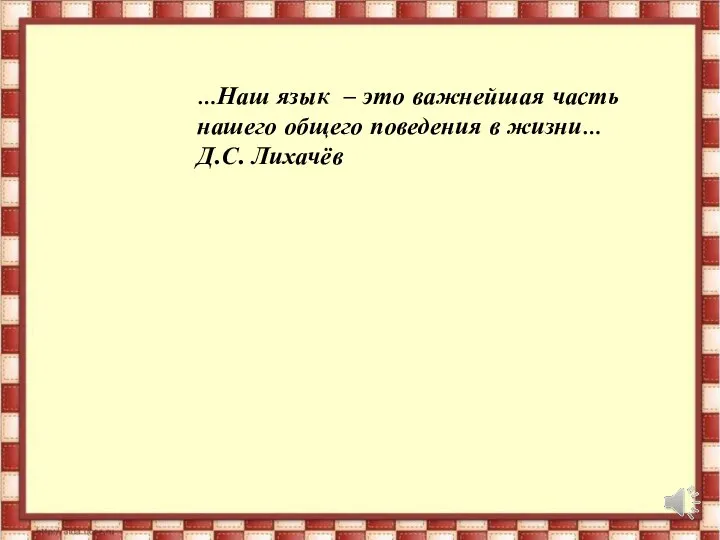 …Наш язык – это важнейшая часть нашего общего поведения в жизни… Д.С. Лихачёв