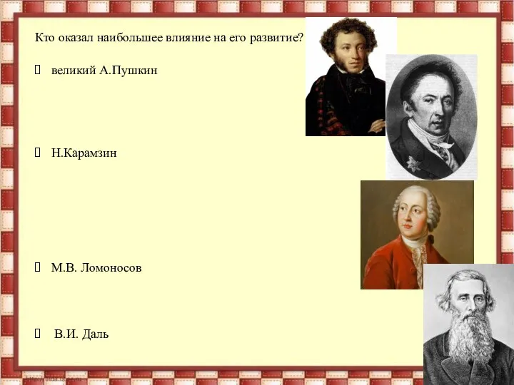 Кто оказал наибольшее влияние на его развитие? великий А.Пушкин Н.Карамзин М.В. Ломоносов В.И. Даль