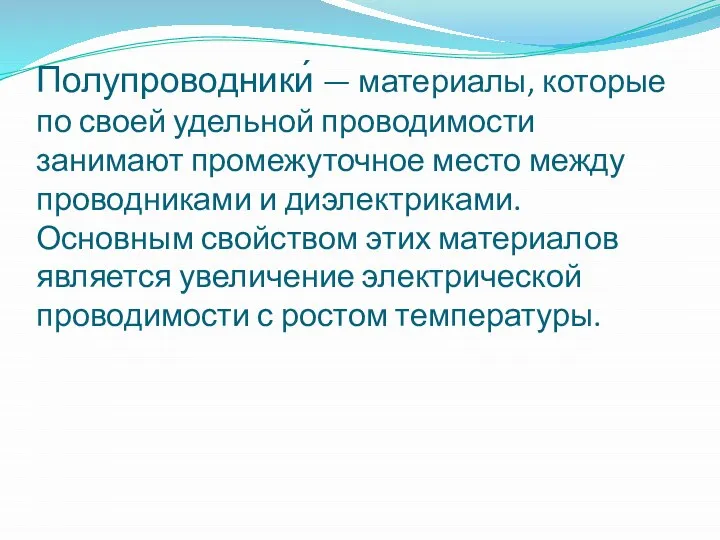 Полупроводники́ — материалы, которые по своей удельной проводимости занимают промежуточное место между