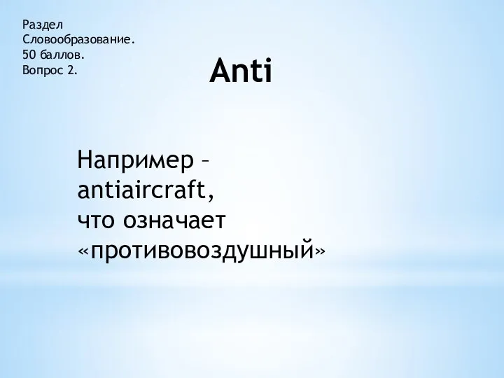Раздел Словообразование. 50 баллов. Вопрос 2. Anti Например – antiaircraft, что означает «противовоздушный»