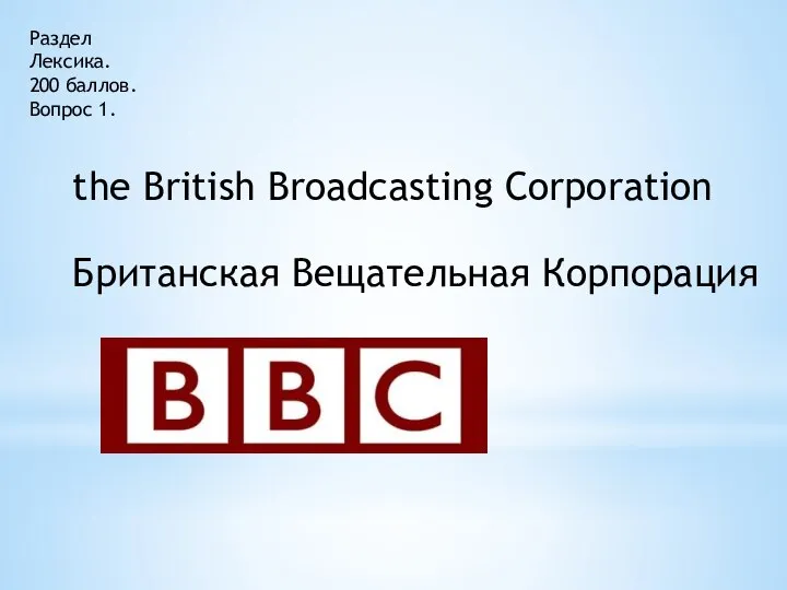 Раздел Лексика. 200 баллов. Вопрос 1. the British Broadcasting Corporation Британская Вещательная Корпорация