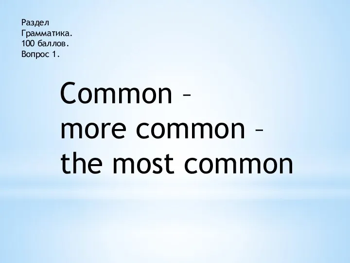 Раздел Грамматика. 100 баллов. Вопрос 1. Common – more common – the most common