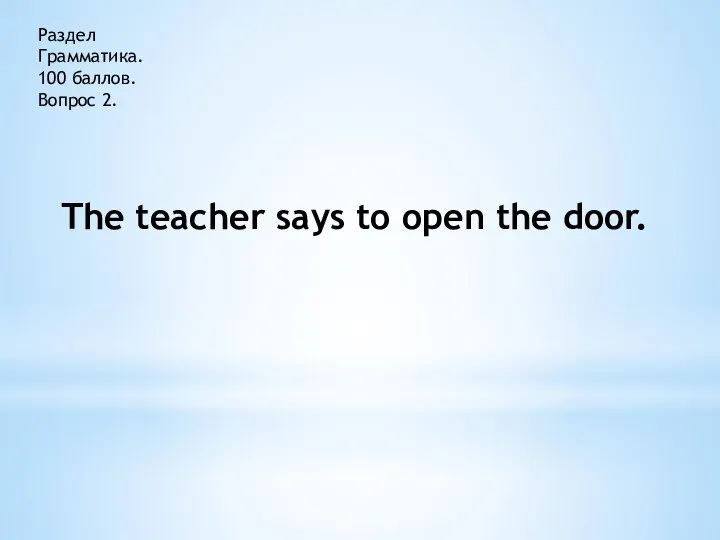 Раздел Грамматика. 100 баллов. Вопрос 2. The teacher says to open the door.