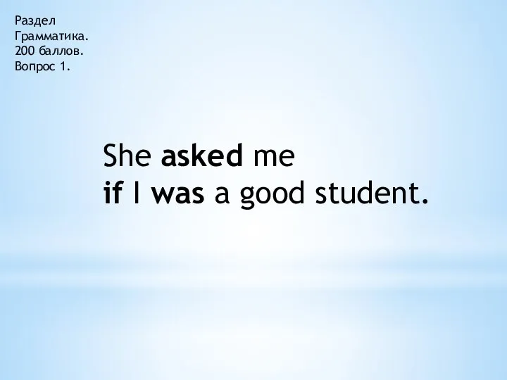 Раздел Грамматика. 200 баллов. Вопрос 1. She asked me if I was a good student.