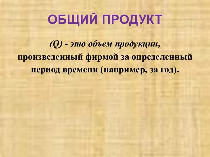 ОБЩИЙ ПРОДУКТ (Q) - это объем продукции, произведенный фирмой за определенный период времени (например, за год).