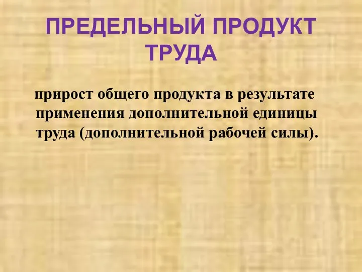 ПРЕДЕЛЬНЫЙ ПРОДУКТ ТРУДА прирост общего продукта в результате применения дополнительной единицы труда (дополнительной рабочей силы).