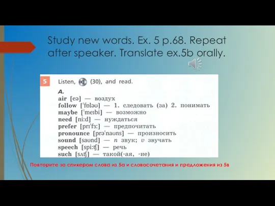 Study new words. Ex. 5 p.68. Repeat after speaker. Translate ex.5b orally.