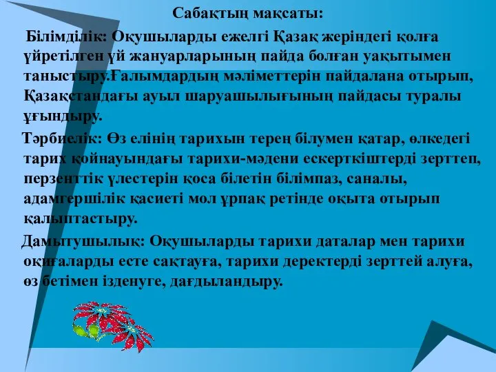 Сабақтың мақсаты: Білімділік: Оқушыларды ежелгі Қазақ жеріндегі қолға үйретілген үй жануарларының пайда