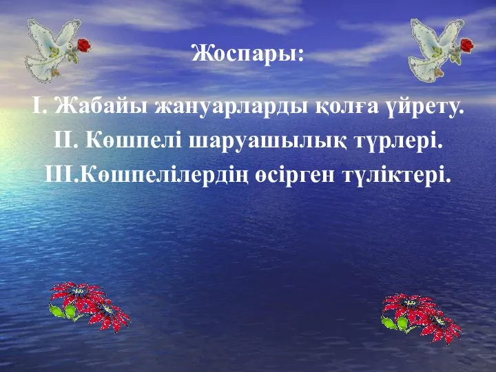 Жоспары: І. Жабайы жануарларды қолға үйрету. ІІ. Көшпелі шаруашылық түрлері. ІІІ.Көшпелілердің өсірген түліктері.