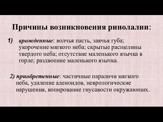 Причины возникновения ринолалии: врожденные: волчья пасть, заячья губа; укорочение мягкого неба; скрытые