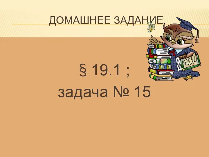 ДОМАШНЕЕ ЗАДАНИЕ § 19.1 ; задача № 15