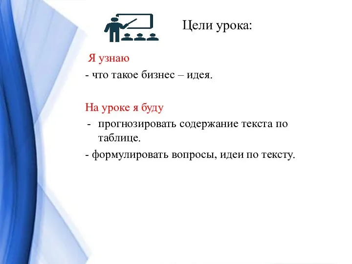 Цели урока: Я узнаю - что такое бизнес – идея. На уроке