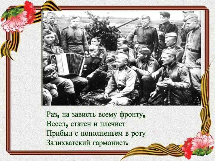 Раз, на зависть всему фронту, Весел, статен и плечист Прибыл с пополненьем в роту Залихватский гармонист.