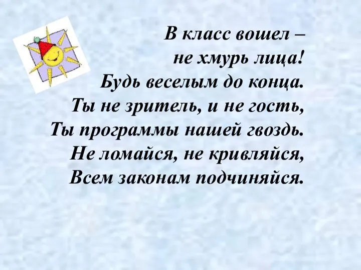 В класс вошел – не хмурь лица! Будь веселым до конца. Ты