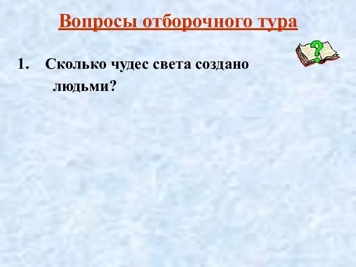 Вопросы отборочного тура Сколько чудес света создано людьми?