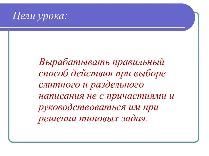 Цели урока: Вырабатывать правильный способ действия при выборе слитного и раздельного написания