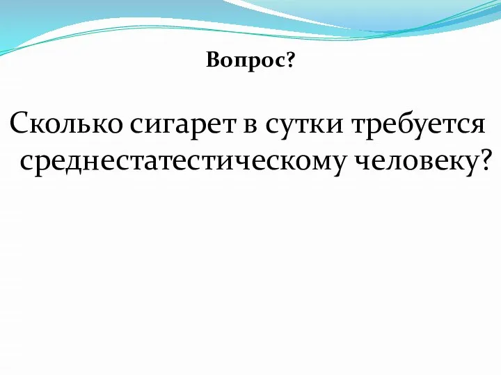 Вопрос? Сколько сигарет в сутки требуется среднестатестическому человеку?