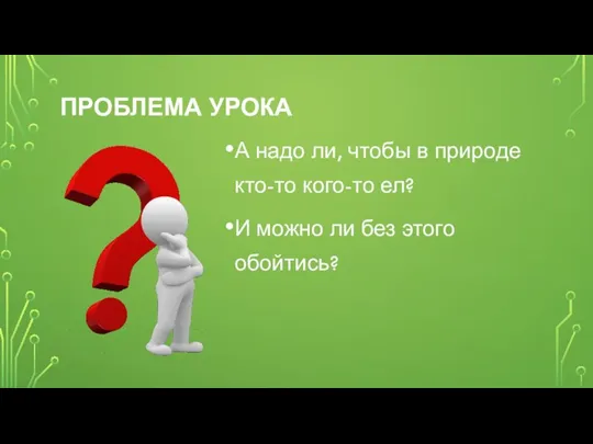 ПРОБЛЕМА УРОКА А надо ли, чтобы в природе кто-то кого-то ел? И