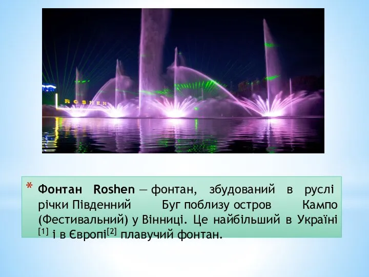 Фонтан Roshen — фонтан, збудований в руслі річки Південний Буг поблизу остров