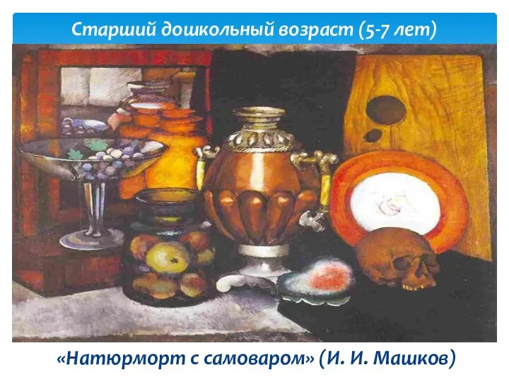 «Натюрморт с самоваром» (И. И. Машков) Старший дошкольный возраст (5-7 лет)