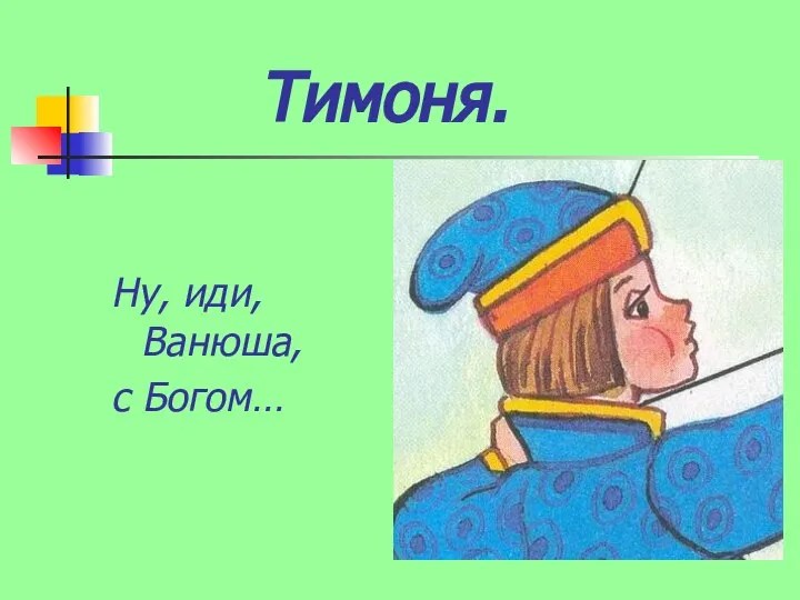 Тимоня. Ну, иди, Ванюша, с Богом…