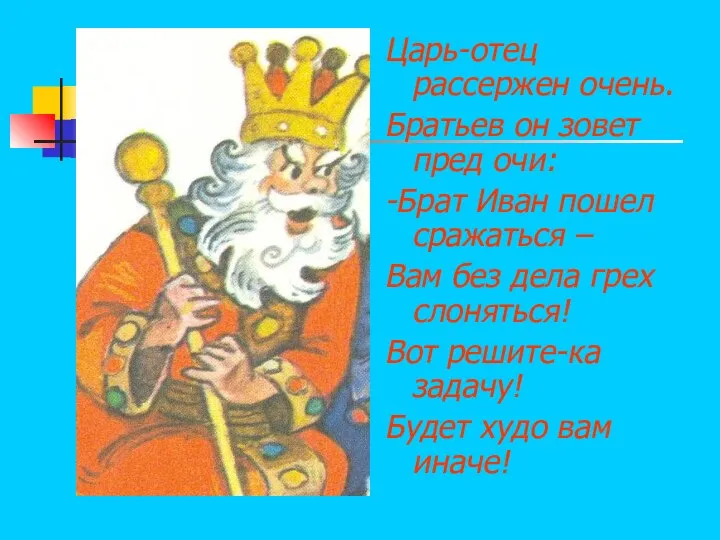 Царь-отец рассержен очень. Братьев он зовет пред очи: -Брат Иван пошел сражаться