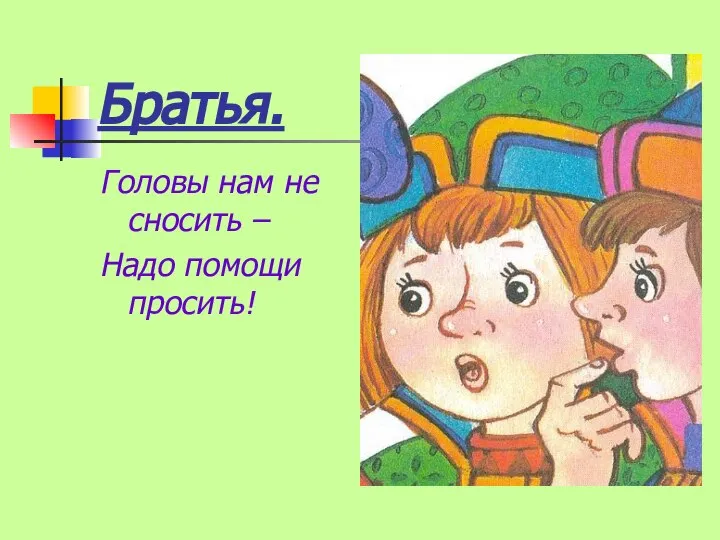 Братья. Головы нам не сносить – Надо помощи просить!