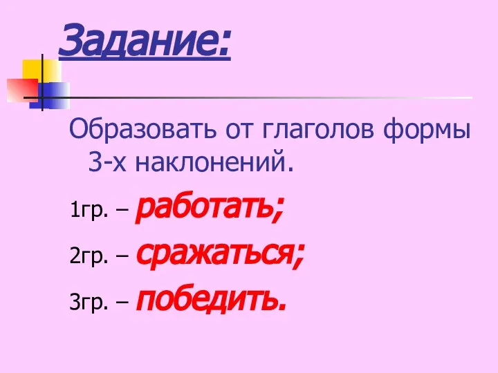 Задание: Образовать от глаголов формы 3-х наклонений. 1гр. – работать; 2гр. – сражаться; 3гр. – победить.