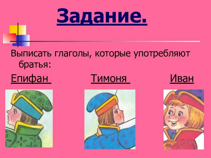 Задание. Выписать глаголы, которые употребляют братья: Епифан Тимоня Иван