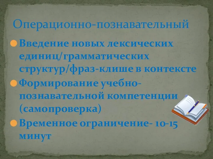 Введение новых лексических единиц/грамматических структур/фраз-клише в контексте Формирование учебно-познавательной компетенции (самопроверка) Временное ограничение- 10-15 минут Операционно-познавательный