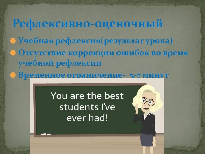 Учебная рефлексия(результат урока) Отсутствие коррекции ошибок во время учебной рефлексии Временное ограничение- 5-7 минут Рефлексивно-оценочный