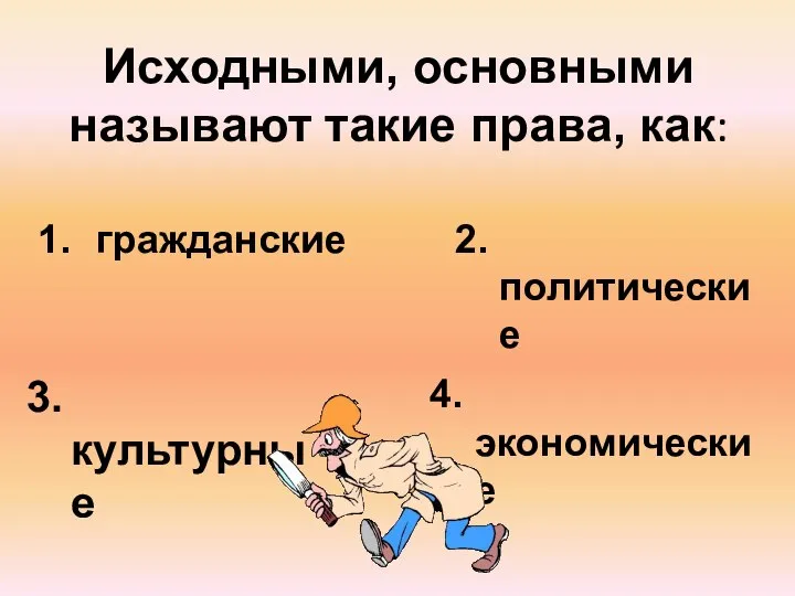 Исходными, основными называют такие права, как: гражданские 2. политические 3. культурные 4. экономические