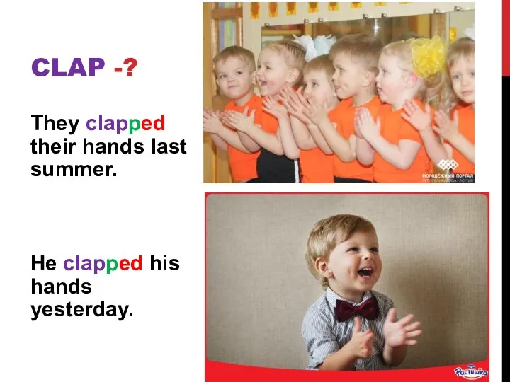 They clapped their hands last summer. He clapped his hands yesterday. CLAP -?