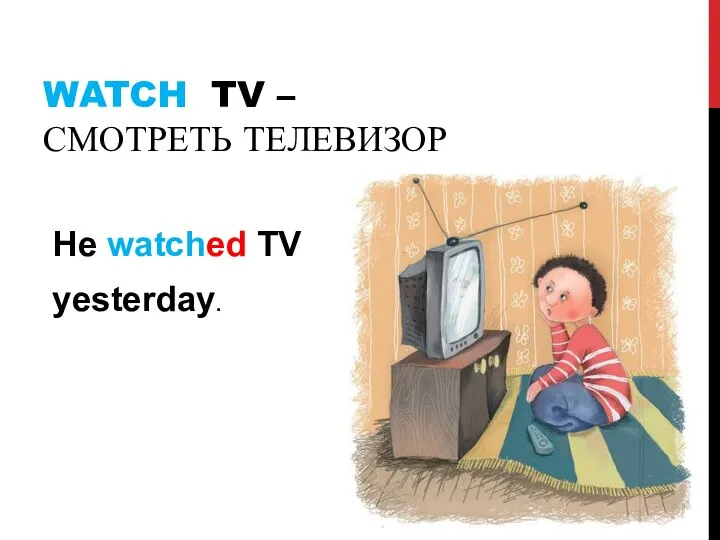 WATCH TV – СМОТРЕТЬ ТЕЛЕВИЗОР He watched TV yesterday.