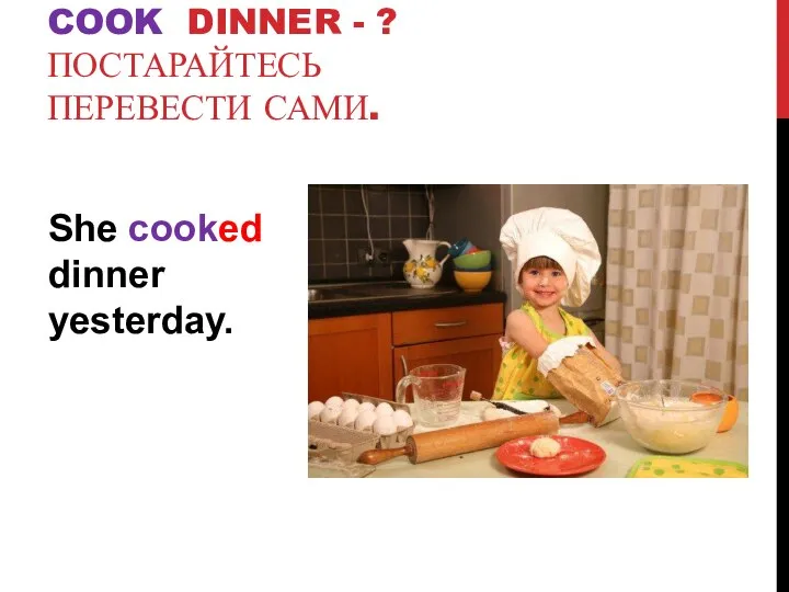 She cooked dinner yesterday. COOK DINNER - ? ПОСТАРАЙТЕСЬ ПЕРЕВЕСТИ САМИ.