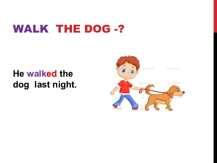 He walked the dog last night. WALK THE DOG -?