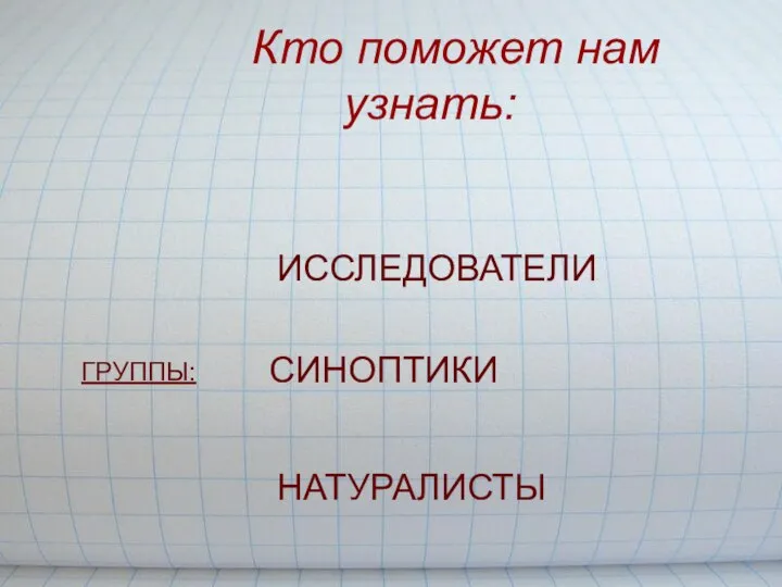 Кто поможет нам узнать: ГРУППЫ: ИССЛЕДОВАТЕЛИ СИНОПТИКИ НАТУРАЛИСТЫ