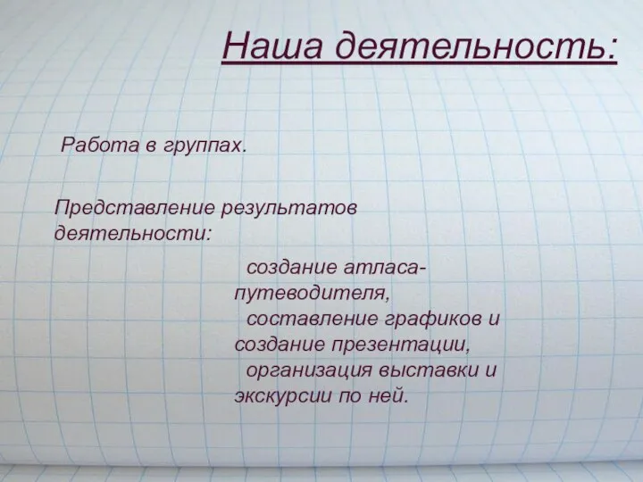 Наша деятельность: Работа в группах. Представление результатов деятельности: создание атласа-путеводителя, составление графиков