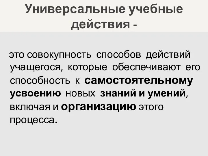 Универсальные учебные действия - это совокупность способов действий учащегося, которые обеспечивают его