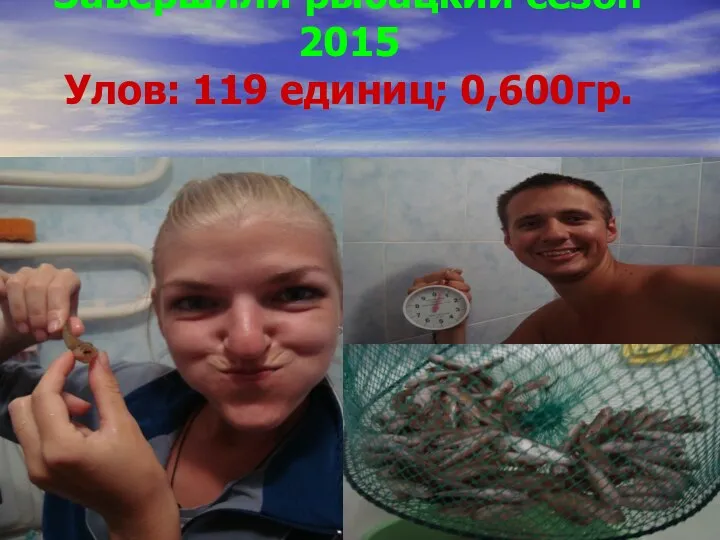Завершили рыбацкий сезон 2015 Улов: 119 единиц; 0,600гр.
