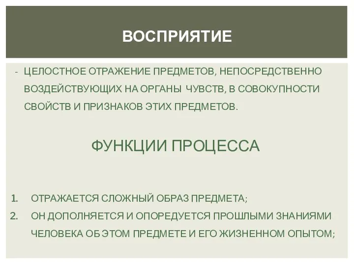 ВОСПРИЯТИЕ ЦЕЛОСТНОЕ ОТРАЖЕНИЕ ПРЕДМЕТОВ, НЕПОСРЕДСТВЕННО ВОЗДЕЙСТВУЮЩИХ НА ОРГАНЫ ЧУВСТВ, В СОВОКУПНОСТИ СВОЙСТВ