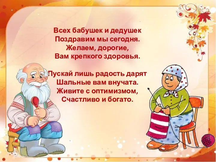 Всех бабушек и дедушек Поздравим мы сегодня. Желаем, дорогие, Вам крепкого здоровья.