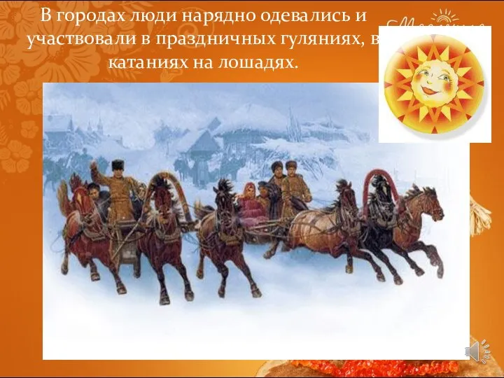 В городах люди нарядно одевались и участвовали в праздничных гуляниях, в катаниях на лошадях.