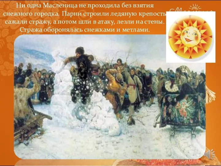 Ни одна Масленица не проходила без взятия снежного городка. Парни строили ледяную