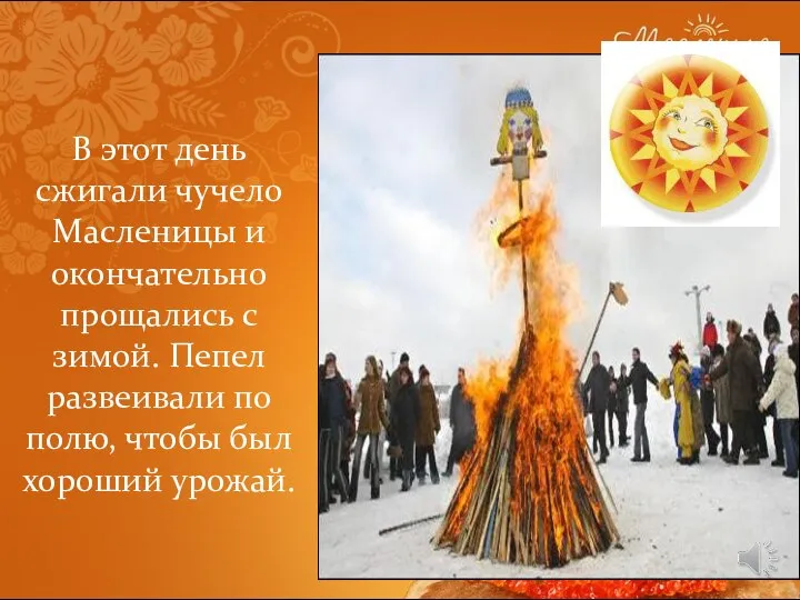 В этот день сжигали чучело Масленицы и окончательно прощались с зимой. Пепел
