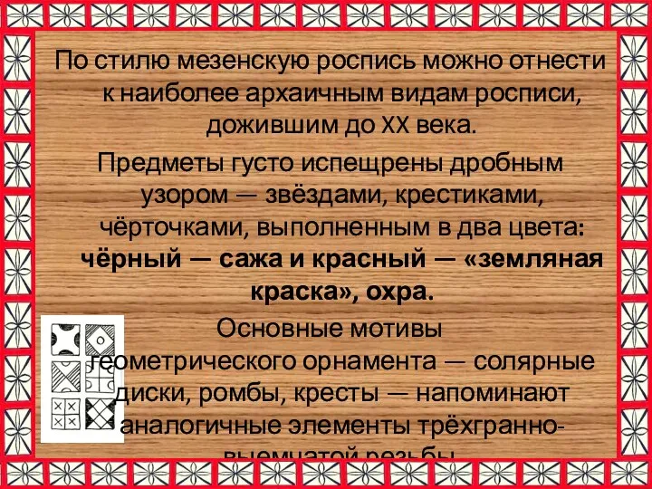 По стилю мезенскую роспись можно отнести к наиболее архаичным видам росписи, дожившим