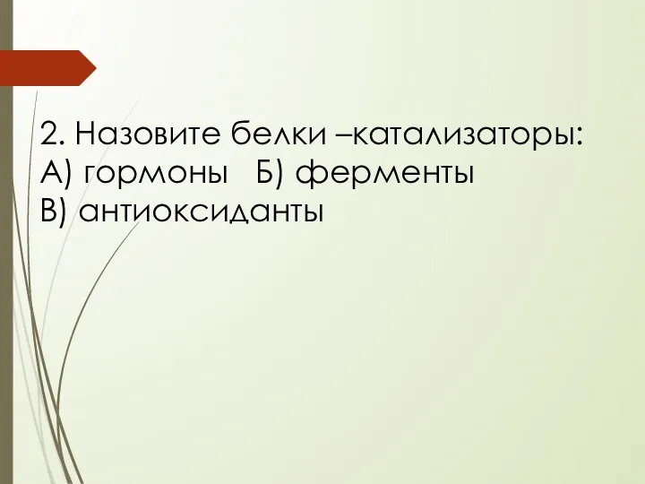 2. Назовите белки –катализаторы: А) гормоны Б) ферменты В) антиоксиданты