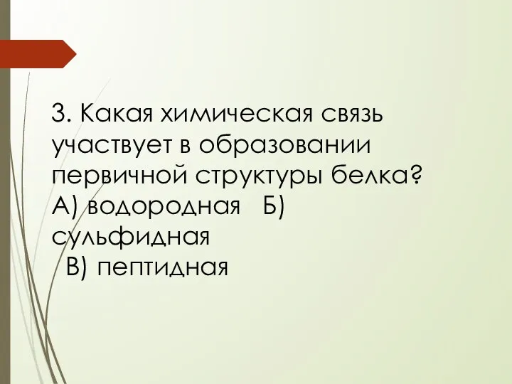 3. Какая химическая связь участвует в образовании первичной структуры белка? А) водородная Б) сульфидная В) пептидная