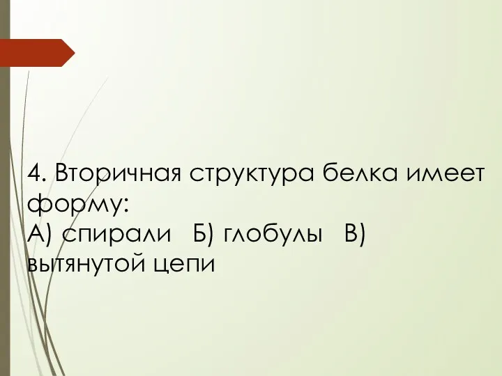 4. Вторичная структура белка имеет форму: А) спирали Б) глобулы В) вытянутой цепи